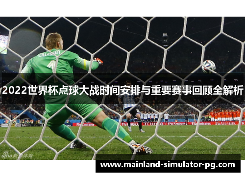 2022世界杯点球大战时间安排与重要赛事回顾全解析