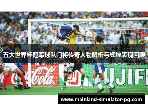五大世界杯冠军球队门将传奇人物解析与辉煌表现回顾