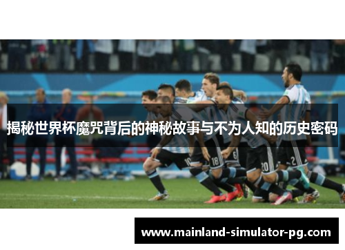 揭秘世界杯魔咒背后的神秘故事与不为人知的历史密码 揭秘世界杯魔咒背后的神秘故事与不为人知的历史密码