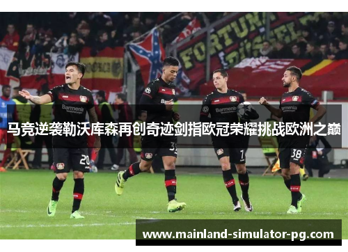 马竞逆袭勒沃库森再创奇迹剑指欧冠荣耀挑战欧洲之巅