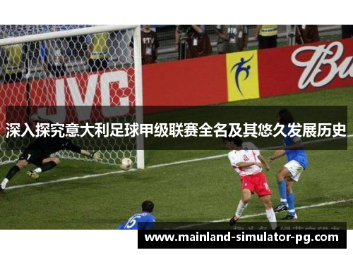 深入探究意大利足球甲级联赛全名及其悠久发展历史 深入探究意大利足球甲级联赛全名及其悠久发展历史