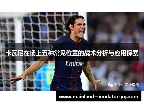 卡瓦尼在场上五种常见位置的战术分析与应用探索 卡瓦尼在场上五种常见位置的战术分析与应用探索