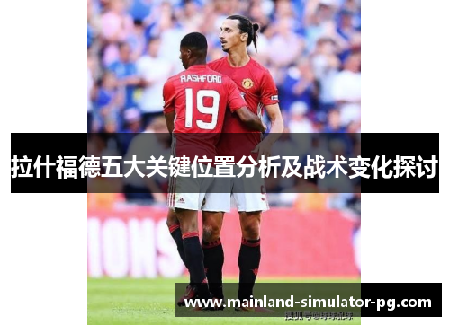 拉什福德五大关键位置分析及战术变化探讨