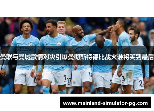 曼联与曼城激情对决引爆曼彻斯特德比战火谁将笑到最后