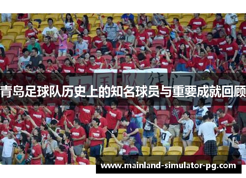 青岛足球队历史上的知名球员与重要成就回顾
