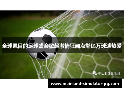 全球瞩目的足球盛会掀起激情狂潮点燃亿万球迷热爱