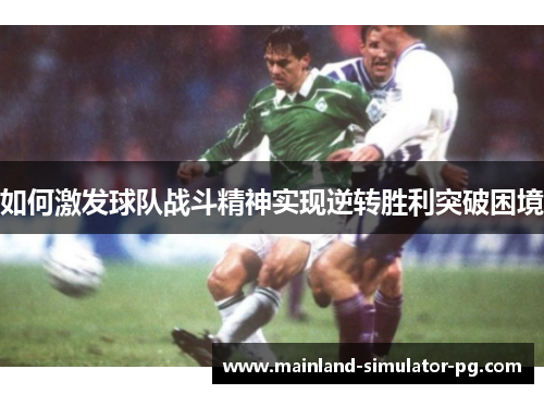 如何激发球队战斗精神实现逆转胜利突破困境