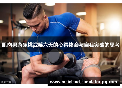 肌肉男游泳挑战第六天的心得体会与自我突破的思考 肌肉男游泳挑战第六天的心得体会与自我突破的思考