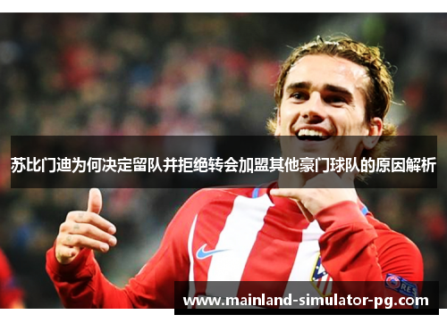 苏比门迪为何决定留队并拒绝转会加盟其他豪门球队的原因解析