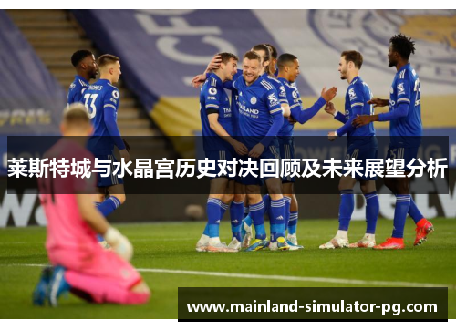 莱斯特城与水晶宫历史对决回顾及未来展望分析