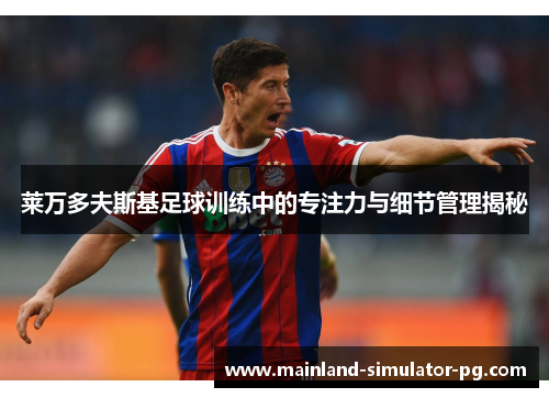 莱万多夫斯基足球训练中的专注力与细节管理揭秘 莱万多夫斯基足球训练中的专注力与细节管理揭秘