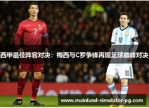 西甲最佳阵容对决:梅西与C罗争锋再现足球巅峰对决 西甲最佳阵容对决:梅西与C罗争锋再现足球巅峰对决