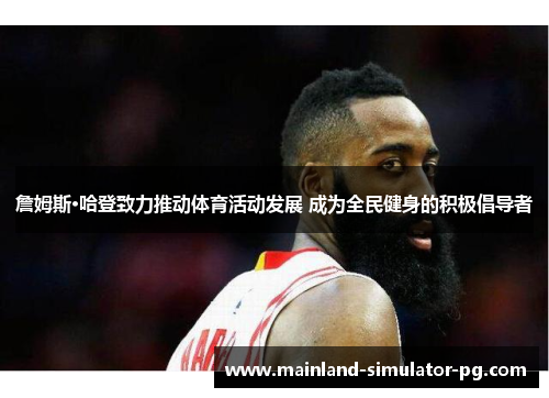 詹姆斯·哈登致力推动体育活动发展 成为全民健身的积极倡导者 詹姆斯·哈登致力推动体育活动发展 成为全民健身的积极倡导者