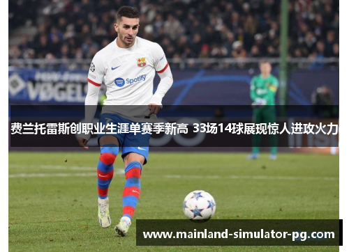 费兰托雷斯创职业生涯单赛季新高 33场14球展现惊人进攻火力 费兰托雷斯创职业生涯单赛季新高 33场14球展现惊人进攻火力