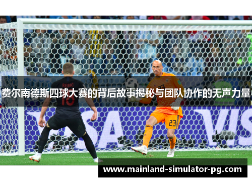 费尔南德斯四球大赛的背后故事揭秘与团队协作的无声力量 费尔南德斯四球大赛的背后故事揭秘与团队协作的无声力量