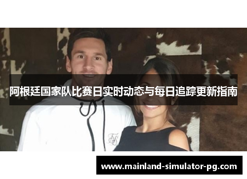 阿根廷国家队比赛日实时动态与每日追踪更新指南 阿根廷国家队比赛日实时动态与每日追踪更新指南