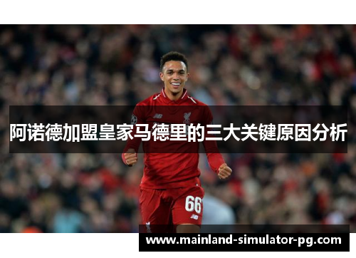 阿诺德加盟皇家马德里的三大关键原因分析 阿诺德加盟皇家马德里的三大关键原因分析