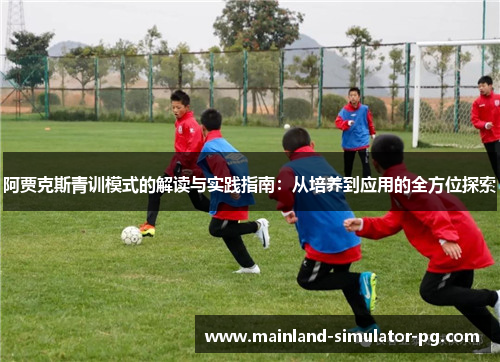 阿贾克斯青训模式的解读与实践指南:从培养到应用的全方位探索 阿贾克斯青训模式的解读与实践指南:从培养到应用的全方位探索