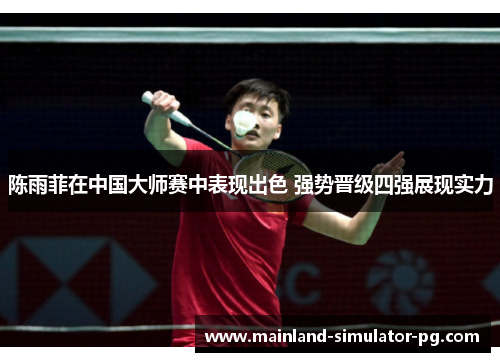 陈雨菲在中国大师赛中表现出色 强势晋级四强展现实力 陈雨菲在中国大师赛中表现出色 强势晋级四强展现实力