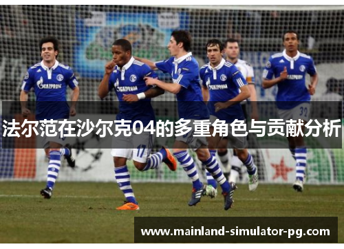 法尔范在沙尔克04的多重角色与贡献分析 法尔范在沙尔克04的多重角色与贡献分析