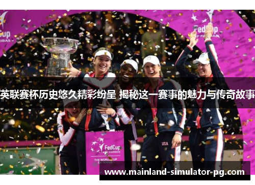 英联赛杯历史悠久精彩纷呈 揭秘这一赛事的魅力与传奇故事