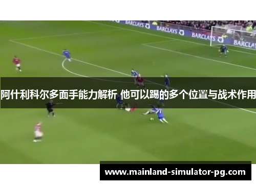 阿什利科尔多面手能力解析 他可以踢的多个位置与战术作用 阿什利科尔多面手能力解析 他可以踢的多个位置与战术作用