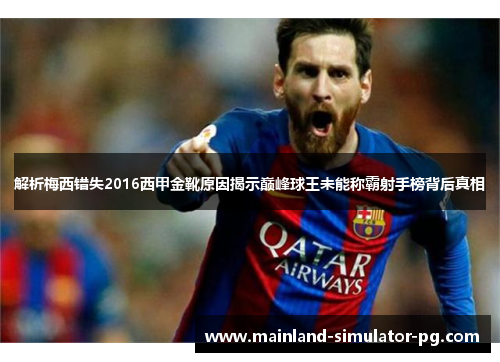 解析梅西错失2016西甲金靴原因揭示巅峰球王未能称霸射手榜背后真相 解析梅西错失2016西甲金靴原因揭示巅峰球王未能称霸射手榜背后真相