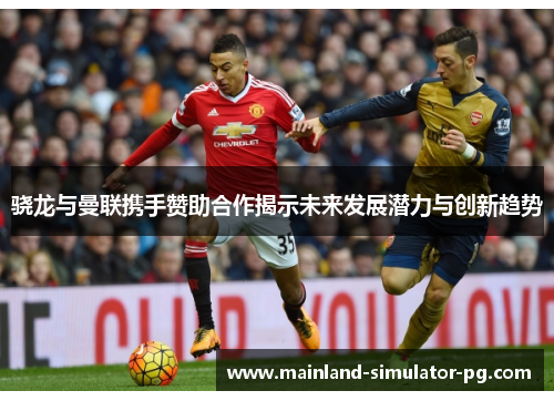 骁龙与曼联携手赞助合作揭示未来发展潜力与创新趋势