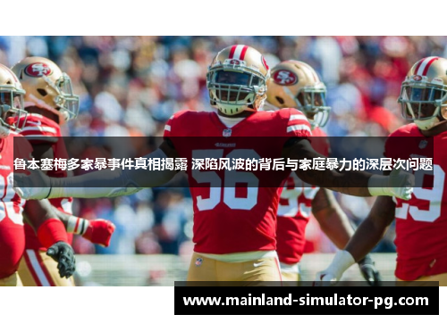 鲁本塞梅多家暴事件真相揭露 深陷风波的背后与家庭暴力的深层次问题