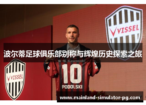 波尔蒂足球俱乐部别称与辉煌历史探索之旅 波尔蒂足球俱乐部别称与辉煌历史探索之旅