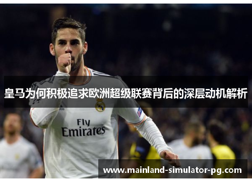 皇马为何积极追求欧洲超级联赛背后的深层动机解析