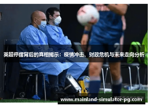 英超停摆背后的真相揭示：疫情冲击、财政危机与未来走向分析