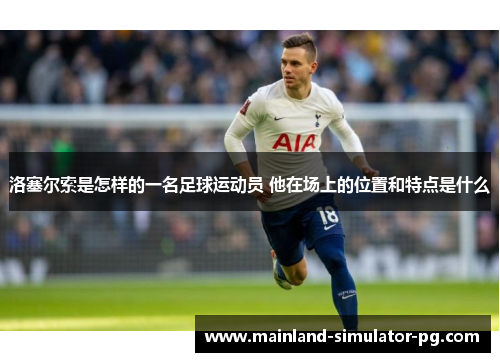 洛塞尔索是怎样的一名足球运动员 他在场上的位置和特点是什么 洛塞尔索是怎样的一名足球运动员 他在场上的位置和特点是什么