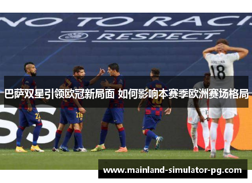 巴萨双星引领欧冠新局面 如何影响本赛季欧洲赛场格局 巴萨双星引领欧冠新局面 如何影响本赛季欧洲赛场格局