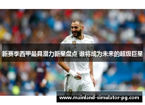 新赛季西甲最具潜力新星盘点 谁将成为未来的超级巨星