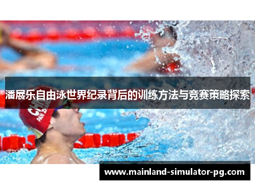 潘展乐自由泳世界纪录背后的训练方法与竞赛策略探索