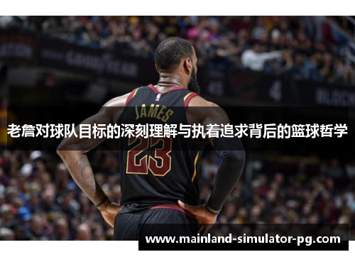 老詹对球队目标的深刻理解与执着追求背后的篮球哲学