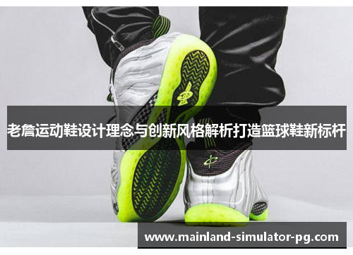 老詹运动鞋设计理念与创新风格解析打造篮球鞋新标杆