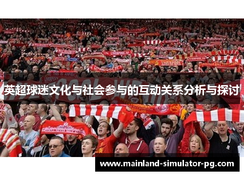 英超球迷文化与社会参与的互动关系分析与探讨 英超球迷文化与社会参与的互动关系分析与探讨