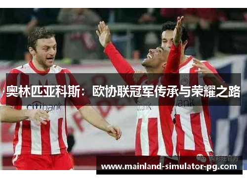 奥林匹亚科斯：欧协联冠军传承与荣耀之路