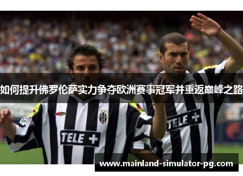 如何提升佛罗伦萨实力争夺欧洲赛事冠军并重返巅峰之路