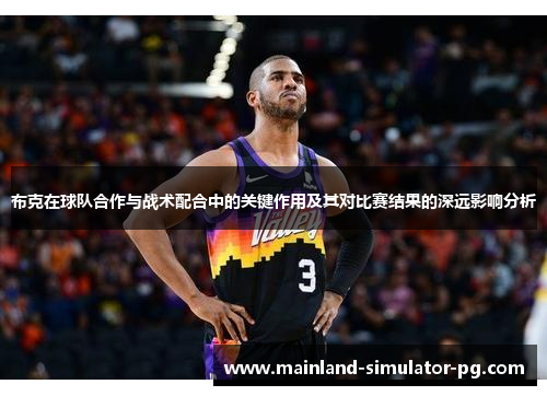 布克在球队合作与战术配合中的关键作用及其对比赛结果的深远影响分析