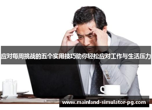 应对每周挑战的五个实用技巧助你轻松应对工作与生活压力 应对每周挑战的五个实用技巧助你轻松应对工作与生活压力