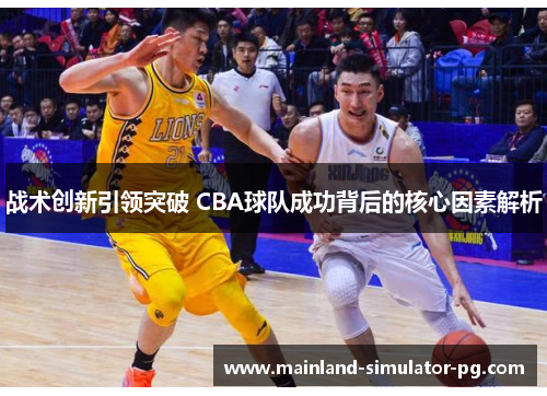 战术创新引领突破 CBA球队成功背后的核心因素解析