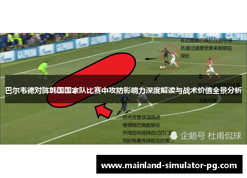 巴尔韦德对阵韩国国家队比赛中攻防影响力深度解读与战术价值全景分析 巴尔韦德对阵韩国国家队比赛中攻防影响力深度解读与战术价值全景分析