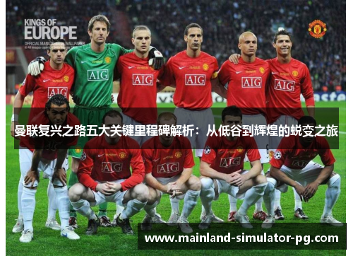 曼联复兴之路五大关键里程碑解析:从低谷到辉煌的蜕变之旅 曼联复兴之路五大关键里程碑解析:从低谷到辉煌的蜕变之旅