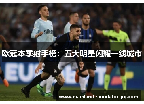 欧冠本季射手榜：五大明星闪耀一线城市