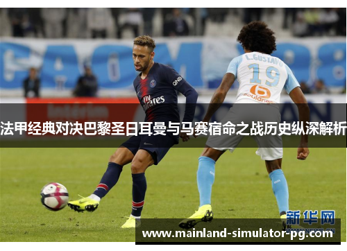 法甲经典对决巴黎圣日耳曼与马赛宿命之战历史纵深解析