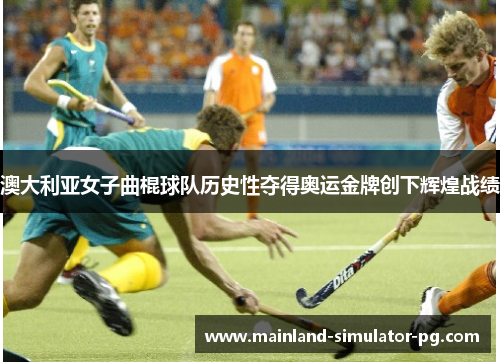 澳大利亚女子曲棍球队历史性夺得奥运金牌创下辉煌战绩