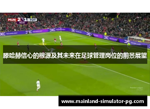 滕哈赫信心的根源及其未来在足球管理岗位的前景展望